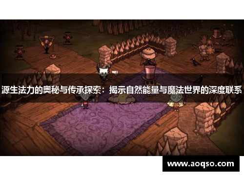 源生法力的奥秘与传承探索：揭示自然能量与魔法世界的深度联系